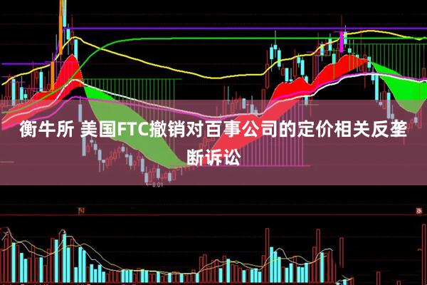 衡牛所 美国FTC撤销对百事公司的定价相关反垄断诉讼