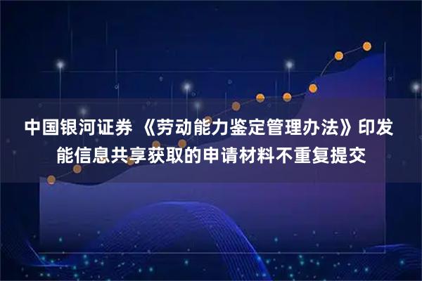 中国银河证券 《劳动能力鉴定管理办法》印发 能信息共享获取的申请材料不重复提交