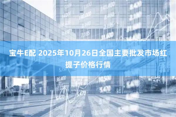 宝牛E配 2025年10月26日全国主要批发市场红提子价格行情