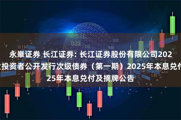 永崋证券 长江证券: 长江证券股份有限公司2022年面向专业投资者公开发行次级债券（第一期）2025年本息兑付及摘牌公告