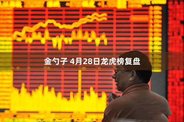 金勺子 4月28日龙虎榜复盘