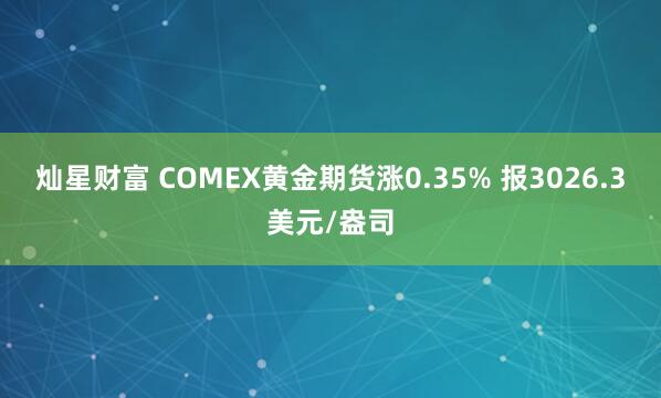 灿星财富 COMEX黄金期货涨0.35% 报3026.3美元/盎司