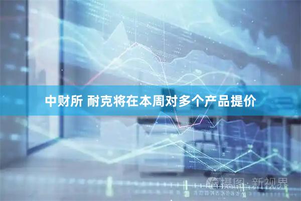 中财所 耐克将在本周对多个产品提价