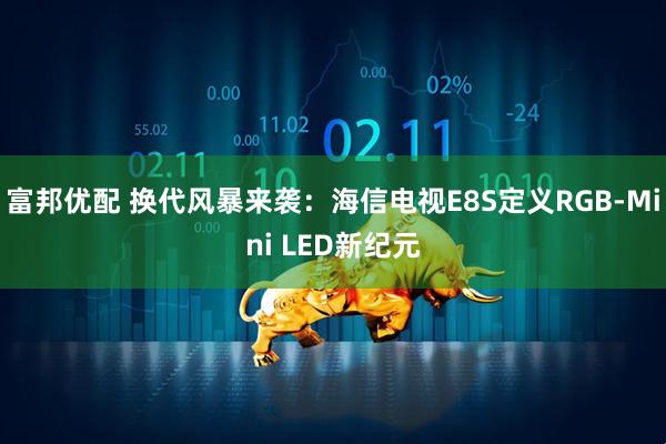 富邦优配 换代风暴来袭：海信电视E8S定义RGB-Mini LED新纪元